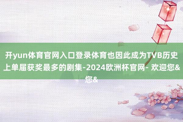 开yun体育官网入口登录体育也因此成为TVB历史上单届获奖最多的剧集-2024欧洲杯官网- 欢迎您&