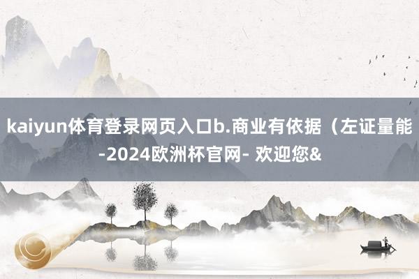 kaiyun体育登录网页入口b.商业有依据（左证量能-2024欧洲杯官网- 欢迎您&