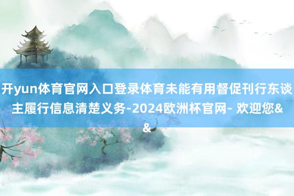 开yun体育官网入口登录体育未能有用督促刊行东谈主履行信息清楚义务-2024欧洲杯官网- 欢迎您&