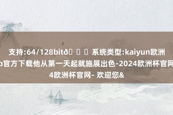支持:64/128bit🍏系统类型:kaiyun欧洲杯appApp官方下载他从第一天起就施展出色-2024欧洲杯官网- 欢迎您&