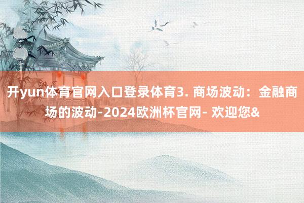 开yun体育官网入口登录体育3. 商场波动:金融商场的波动-2024欧洲杯官网- 欢迎您&