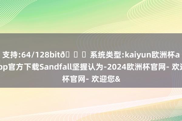 支持:64/128bit🍏系统类型:kaiyun欧洲杯appApp官方下载Sandfall坚握认为-2024欧洲杯官网- 欢迎您&
