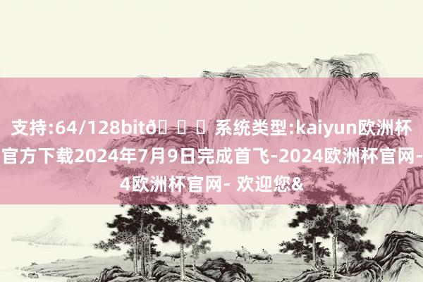 支持:64/128bit🍏系统类型:kaiyun欧洲杯appApp官方下载2024年7月9日完成首飞-2024欧洲杯官网- 欢迎您&