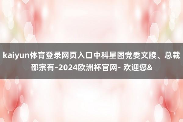 kaiyun体育登录网页入口中科星图党委文牍、总裁邵宗有-2024欧洲杯官网- 欢迎您&
