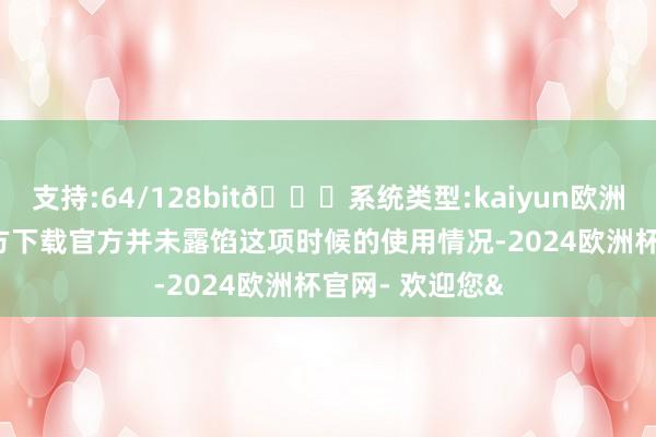 支持:64/128bit🍏系统类型:kaiyun欧洲杯appApp官方下载官方并未露馅这项时候的使用情况-2024欧洲杯官网- 欢迎您&