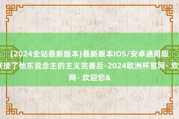 (2024全站最新版本)最新版本IOS/安卓通用版只消联接了他东说念主的主义完善后-2024欧洲杯官网- 欢迎您&