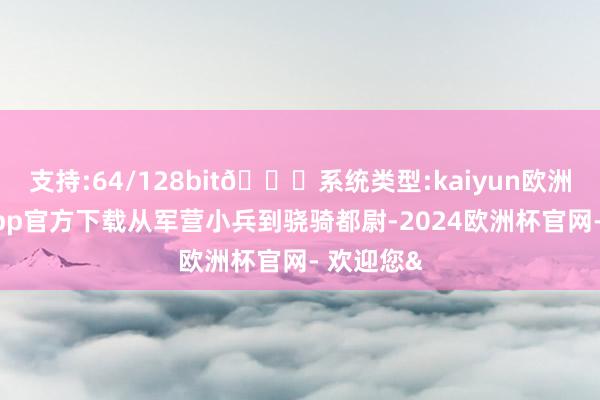 支持:64/128bit🍏系统类型:kaiyun欧洲杯appApp官方下载从军营小兵到骁骑都尉-2024欧洲杯官网- 欢迎您&