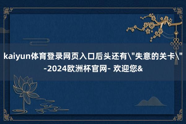 kaiyun体育登录网页入口后头还有