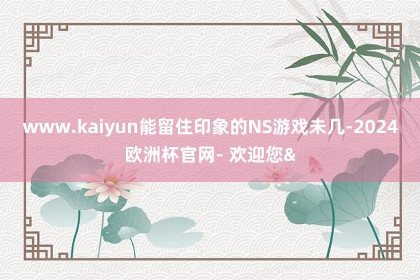 www.kaiyun能留住印象的NS游戏未几-2024欧洲杯官网- 欢迎您&