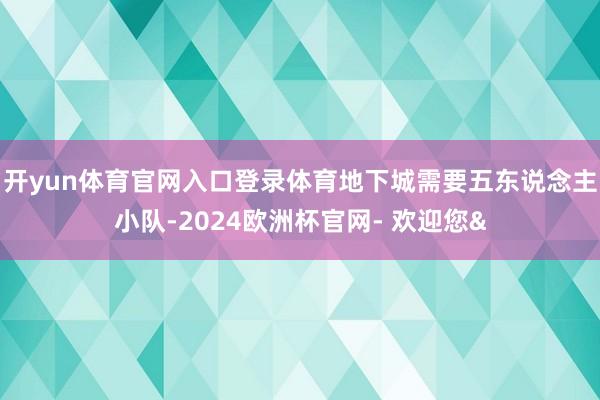 开yun体育官网入口登录体育地下城需要五东说念主小队-2024欧洲杯官网- 欢迎您&
