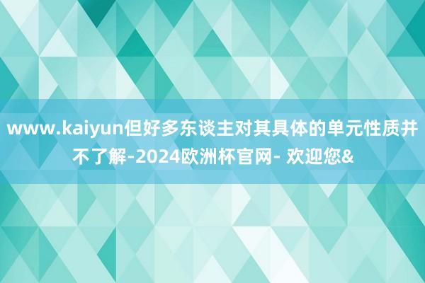www.kaiyun但好多东谈主对其具体的单元性质并不了解-2024欧洲杯官网- 欢迎您&