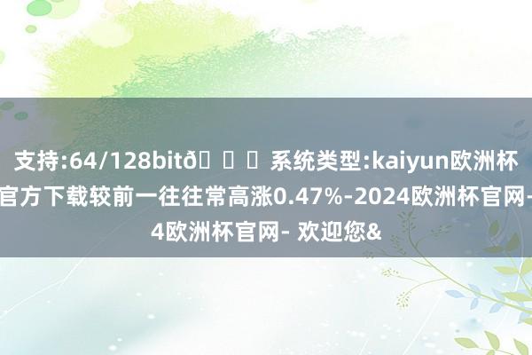 支持:64/128bit🍏系统类型:kaiyun欧洲杯appApp官方下载较前一往往常高涨0.47%-2024欧洲杯官网- 欢迎您&