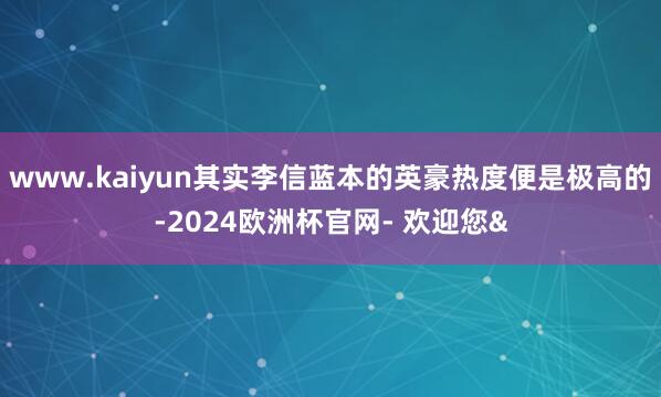 www.kaiyun其实李信蓝本的英豪热度便是极高的-2024欧洲杯官网- 欢迎您&