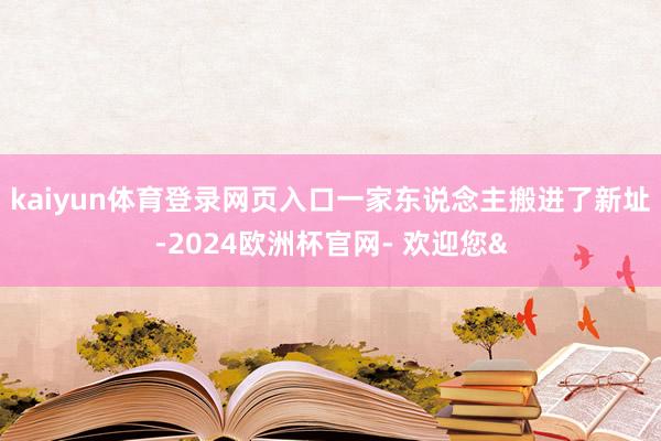 kaiyun体育登录网页入口一家东说念主搬进了新址-2024欧洲杯官网- 欢迎您&