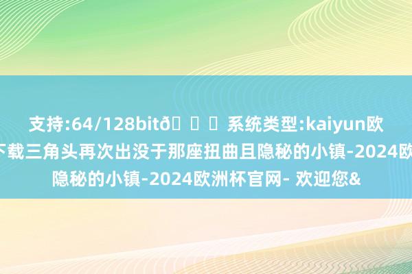 支持:64/128bit🍏系统类型:kaiyun欧洲杯appApp官方下载三角头再次出没于那座扭曲且隐秘的小镇-2024欧洲杯官网- 欢迎您&