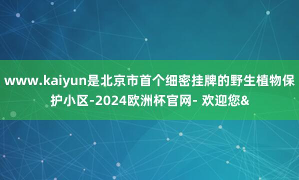 www.kaiyun是北京市首个细密挂牌的野生植物保护小区-2024欧洲杯官网- 欢迎您&