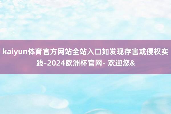 kaiyun体育官方网站全站入口如发现存害或侵权实践-2024欧洲杯官网- 欢迎您&