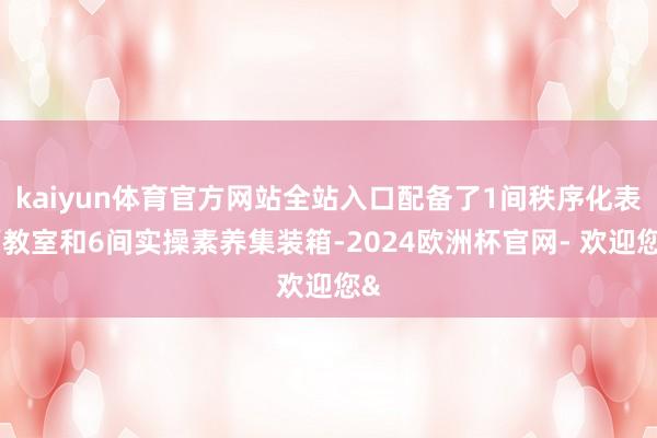 kaiyun体育官方网站全站入口配备了1间秩序化表面教室和6间实操素养集装箱-2024欧洲杯官网- 欢迎您&