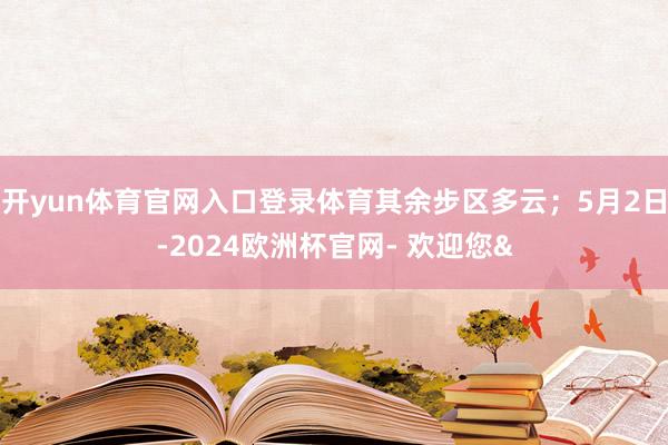 开yun体育官网入口登录体育其余步区多云；5月2日-2024欧洲杯官网- 欢迎您&