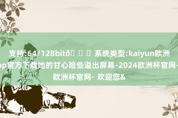 支持:64/128bit🍏系统类型:kaiyun欧洲杯appApp官方下载她的甘心险些溢出屏幕-2024欧洲杯官网- 欢迎您&