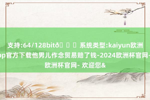 支持:64/128bit🍏系统类型:kaiyun欧洲杯appApp官方下载他男儿作念贸易赔了钱-2024欧洲杯官网- 欢迎您&
