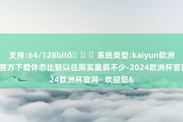 支持:64/128bit🍏系统类型:kaiyun欧洲杯appApp官方下载体态比较以往照实羸弱不少-2024欧洲杯官网- 欢迎您&