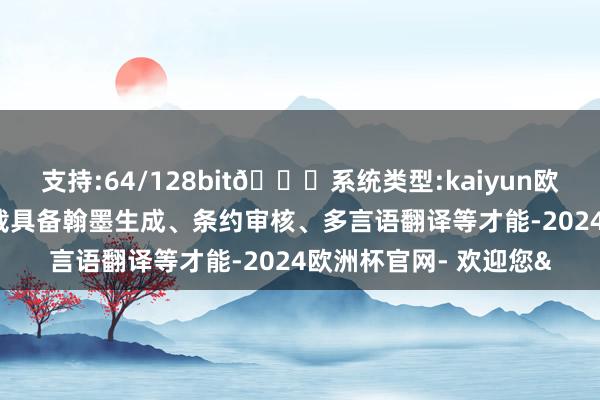 支持:64/128bit🍏系统类型:kaiyun欧洲杯appApp官方下载具备翰墨生成、条约审核、多言语翻译等才能-2024欧洲杯官网- 欢迎您&