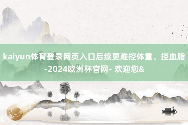 kaiyun体育登录网页入口后续更难控体重、控血脂-2024欧洲杯官网- 欢迎您&