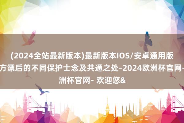 (2024全站最新版本)最新版本IOS/安卓通用版展现东西方漂后的不同保护士念及共通之处-2024欧洲杯官网- 欢迎您&