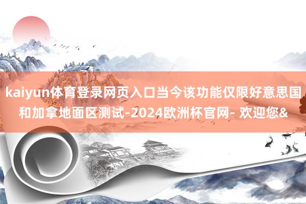kaiyun体育登录网页入口当今该功能仅限好意思国和加拿地面区测试-2024欧洲杯官网- 欢迎您&
