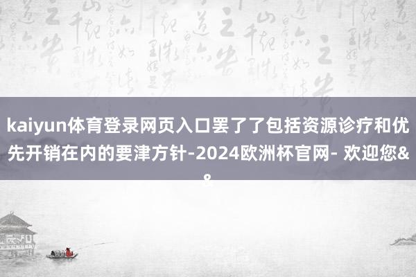 kaiyun体育登录网页入口罢了了包括资源诊疗和优先开销在内的要津方针-2024欧洲杯官网- 欢迎您&