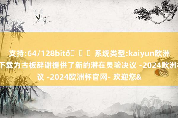支持:64/128bit🍏系统类型:kaiyun欧洲杯appApp官方下载为古板辞谢提供了新的潜在灵验决议 -2024欧洲杯官网- 欢迎您&