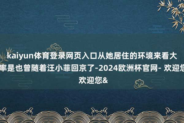 kaiyun体育登录网页入口从她居住的环境来看大致率是也曾随着汪小菲回京了-2024欧洲杯官网- 欢迎您&