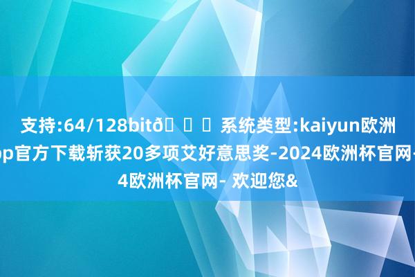 支持:64/128bit🍏系统类型:kaiyun欧洲杯appApp官方下载斩获20多项艾好意思奖-2024欧洲杯官网- 欢迎您&