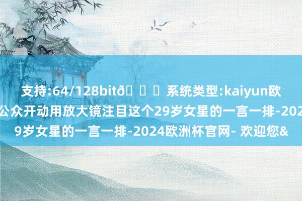 支持:64/128bit🍏系统类型:kaiyun欧洲杯appApp官方下载公众开动用放大镜注目这个29岁女星的一言一排-2024欧洲杯官网- 欢迎您&