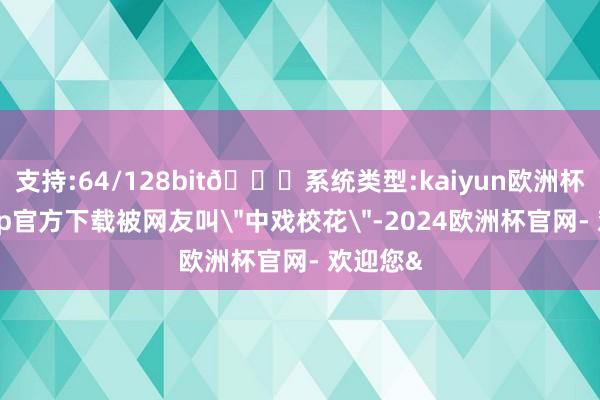 支持:64/128bit🍏系统类型:kaiyun欧洲杯appApp官方下载被网友叫