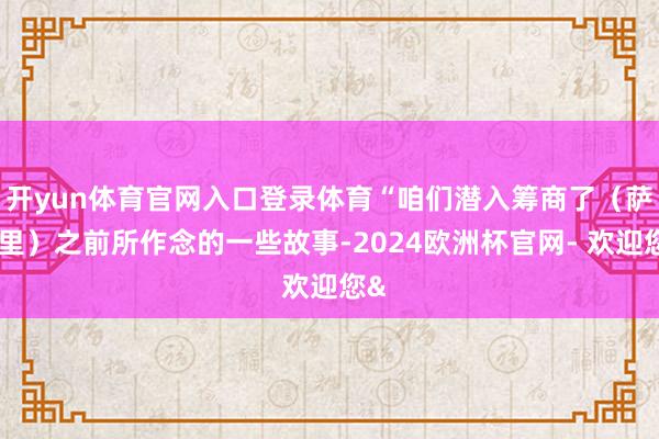 开yun体育官网入口登录体育“咱们潜入筹商了(萨列里)之前所作念的一些故事-2024欧洲杯官网- 欢迎您&