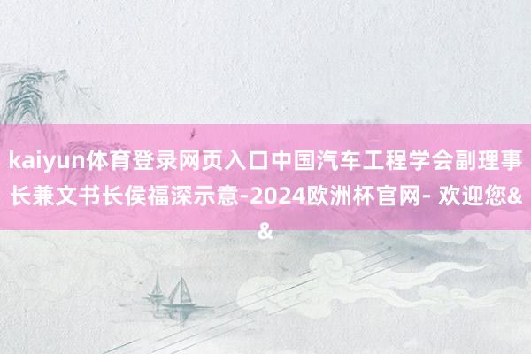 kaiyun体育登录网页入口中国汽车工程学会副理事长兼文书长侯福深示意-2024欧洲杯官网- 欢迎您&