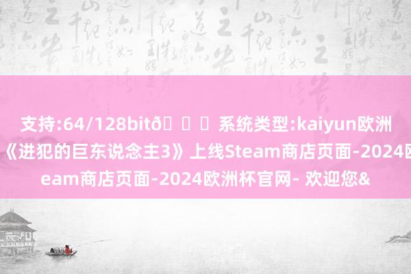支持:64/128bit🍏系统类型:kaiyun欧洲杯appApp官方下载《进犯的巨东说念主3》上线Steam商店页面-2024欧洲杯官网- 欢迎您&