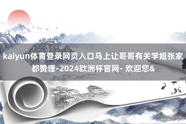 kaiyun体育登录网页入口马上让哥哥有关学姐张家都赞理-2024欧洲杯官网- 欢迎您&