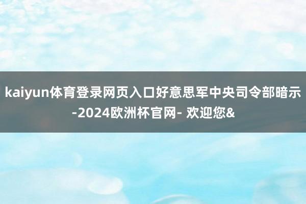 kaiyun体育登录网页入口好意思军中央司令部暗示-2024欧洲杯官网- 欢迎您&