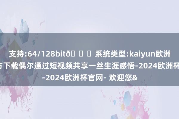 支持:64/128bit🍏系统类型:kaiyun欧洲杯appApp官方下载偶尔通过短视频共享一丝生涯感悟-2024欧洲杯官网- 欢迎您&