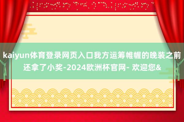 kaiyun体育登录网页入口我方运筹帷幄的晚装之前还拿了小奖-2024欧洲杯官网- 欢迎您&