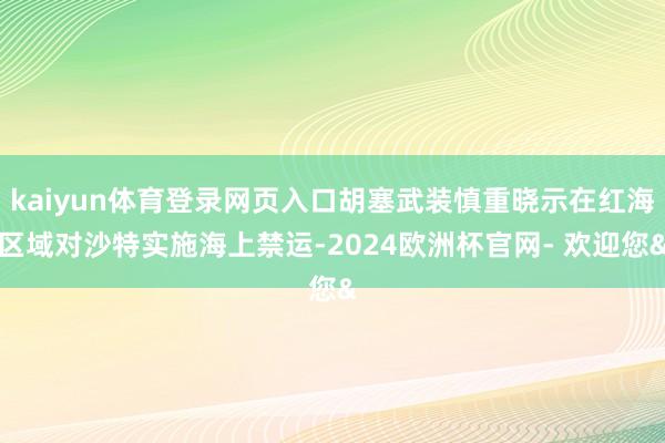 kaiyun体育登录网页入口胡塞武装慎重晓示在红海区域对沙特实施海上禁运-2024欧洲杯官网- 欢迎您&
